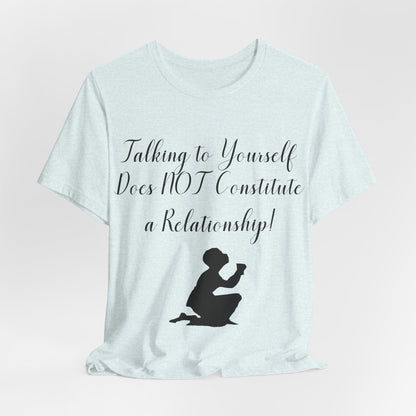 Talking To Yourself Isn't a Relationship!, Atheist Shirt, Secular, Humanist, Science, Reason