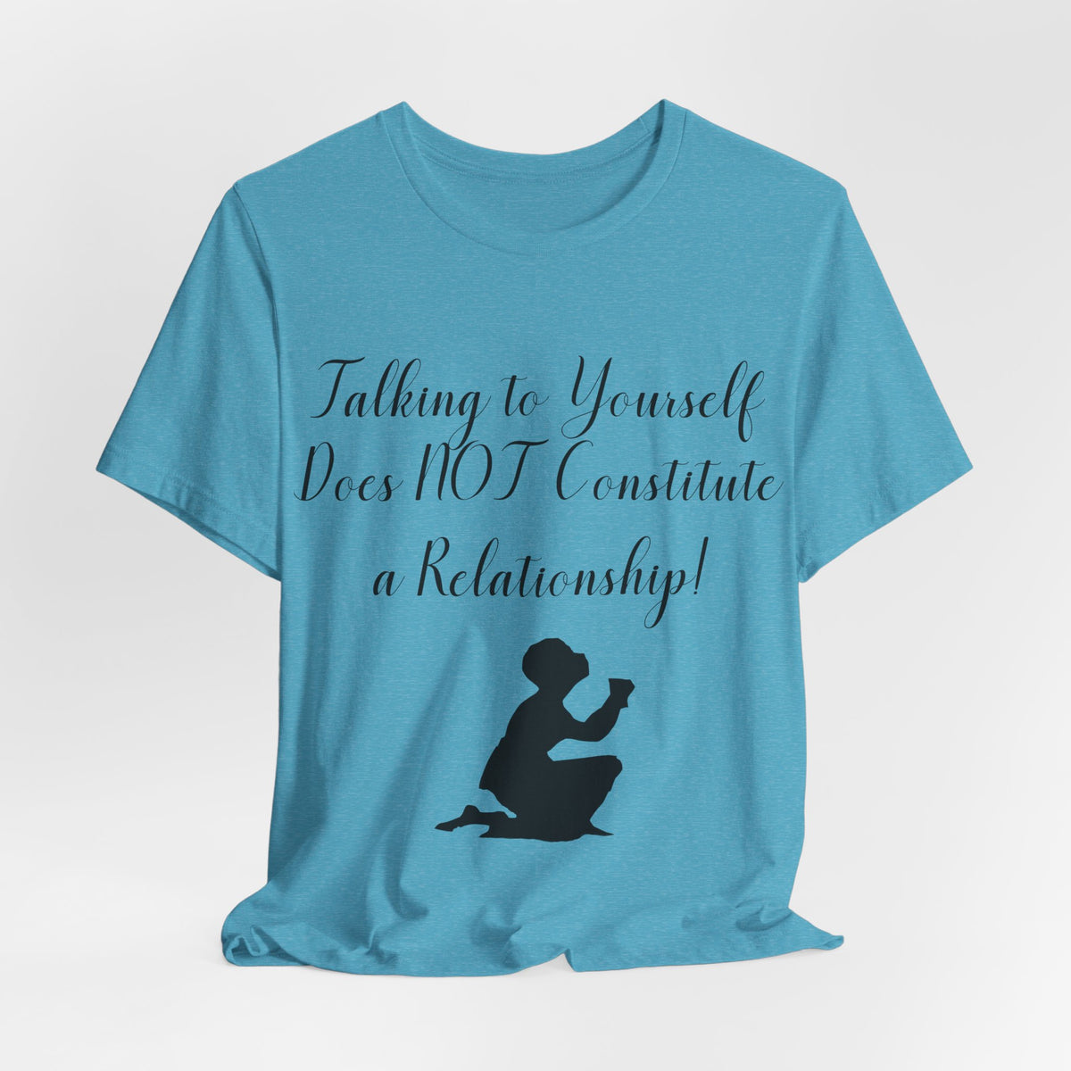 Talking To Yourself Isn't a Relationship!, Atheist Shirt, Secular, Humanist, Science, Reason