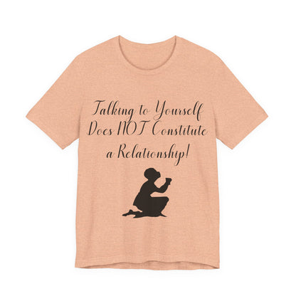 Talking To Yourself Isn't a Relationship!, Atheist Shirt, Secular, Humanist, Science, Reason