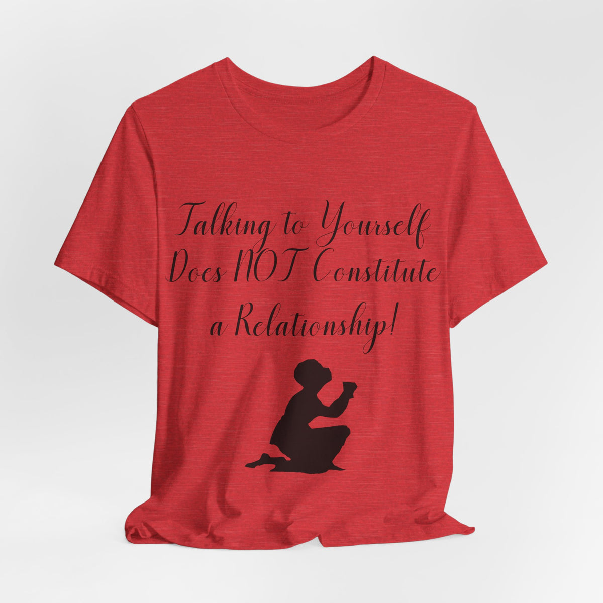 Talking To Yourself Isn't a Relationship!, Atheist Shirt, Secular, Humanist, Science, Reason