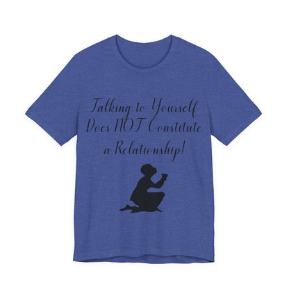 Talking To Yourself Isn't a Relationship!, Atheist Shirt, Secular, Humanist, Science, Reason