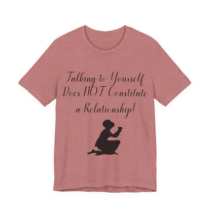 Talking To Yourself Isn't a Relationship!, Atheist Shirt, Secular, Humanist, Science, Reason